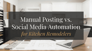 Manual Posting vs. Social Media Automation for Kitchen Remodelers: What Works?