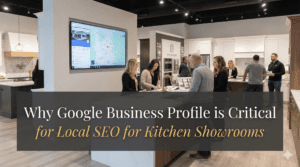 Why Google Business Profile is Critical for Local SEO for Kitchen Showrooms